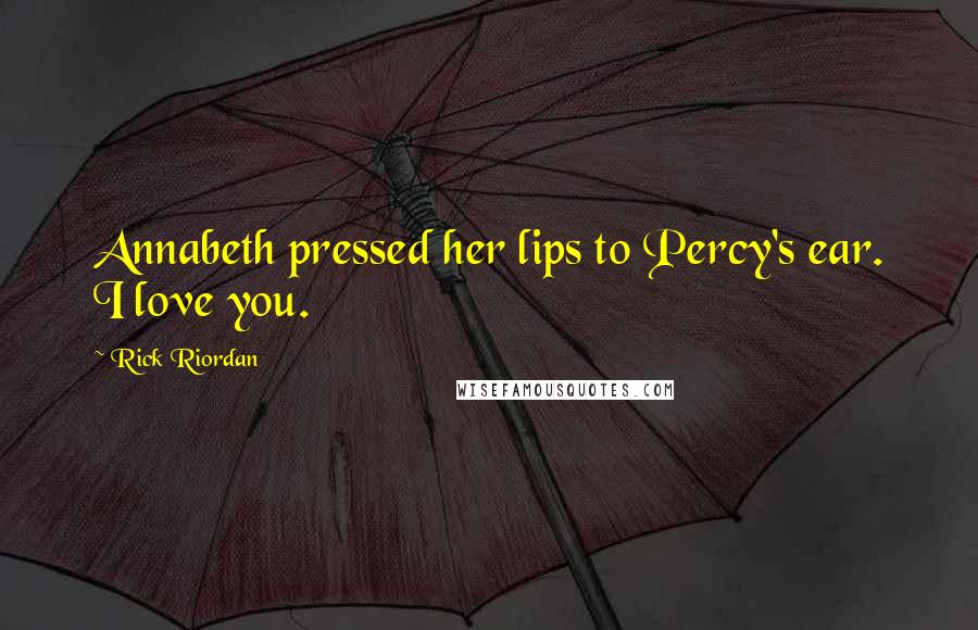 Rick Riordan Quotes: Annabeth pressed her lips to Percy's ear. I love you.