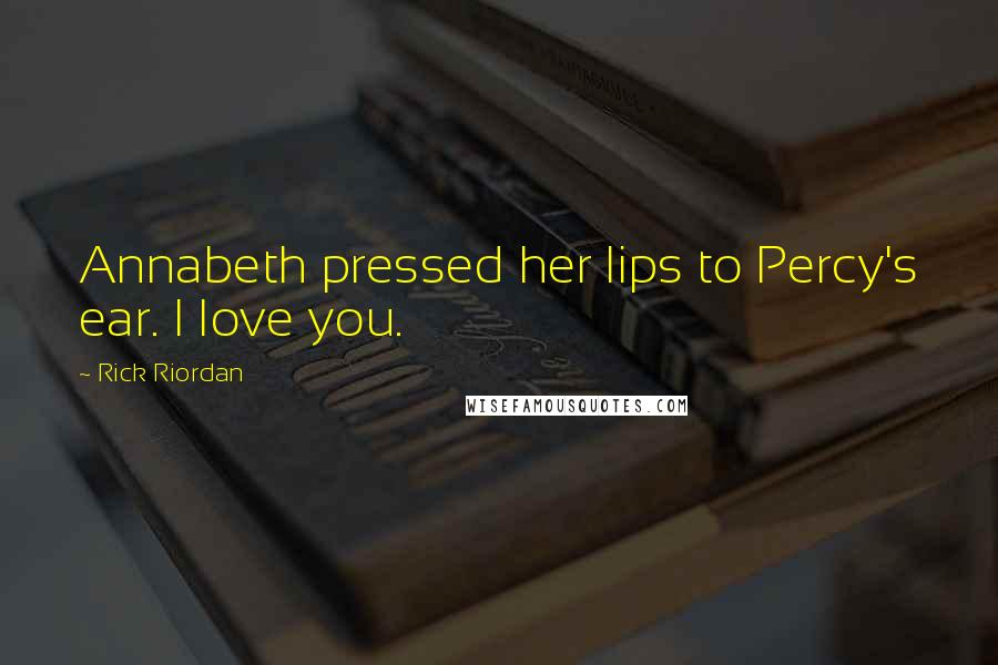 Rick Riordan Quotes: Annabeth pressed her lips to Percy's ear. I love you.