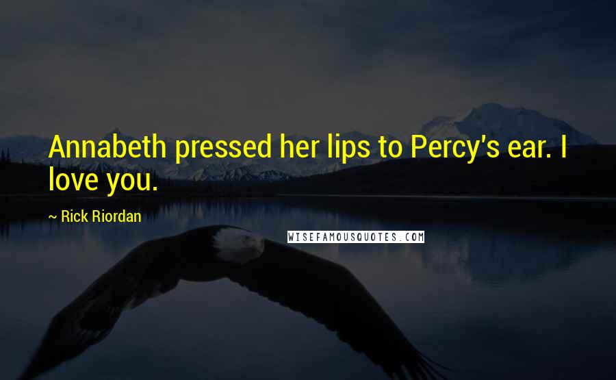 Rick Riordan Quotes: Annabeth pressed her lips to Percy's ear. I love you.