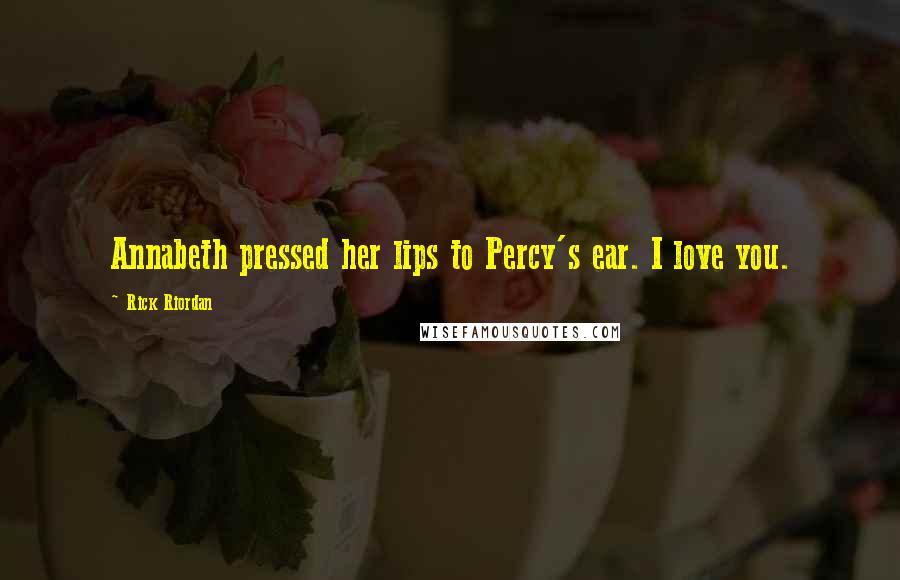 Rick Riordan Quotes: Annabeth pressed her lips to Percy's ear. I love you.