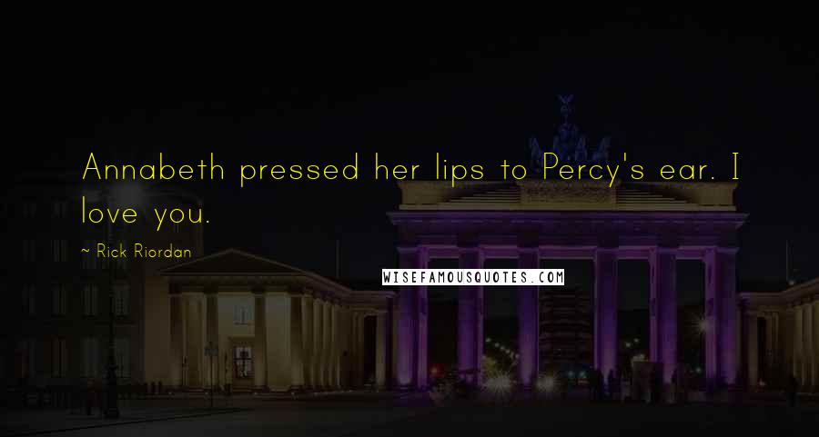 Rick Riordan Quotes: Annabeth pressed her lips to Percy's ear. I love you.
