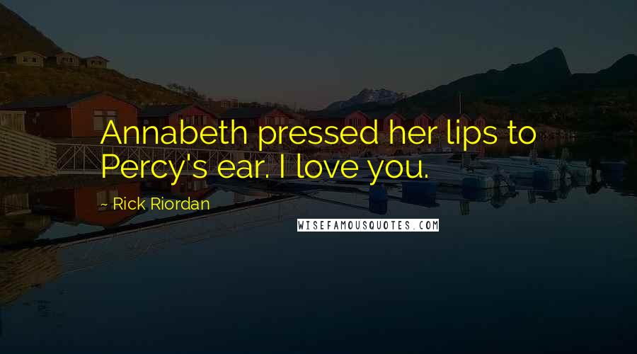 Rick Riordan Quotes: Annabeth pressed her lips to Percy's ear. I love you.