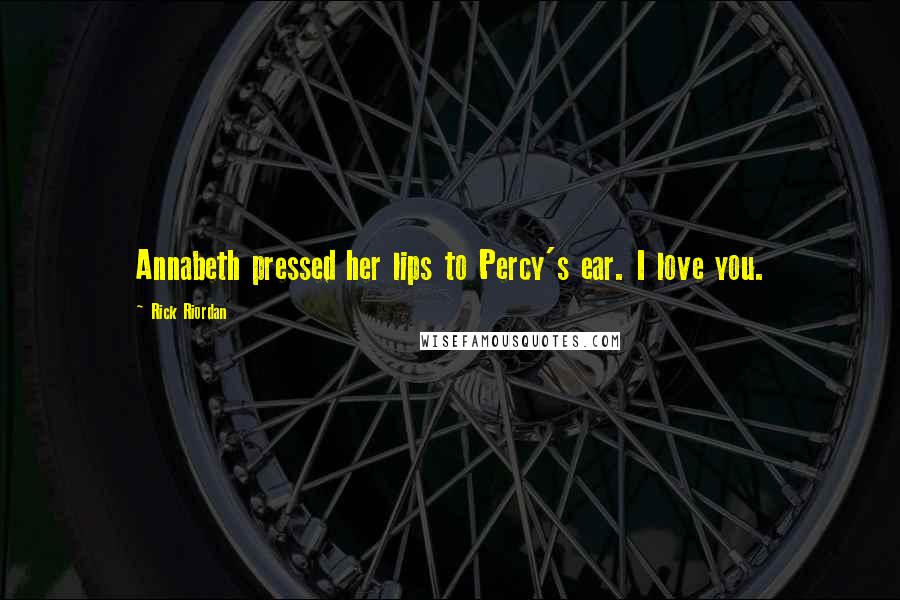 Rick Riordan Quotes: Annabeth pressed her lips to Percy's ear. I love you.