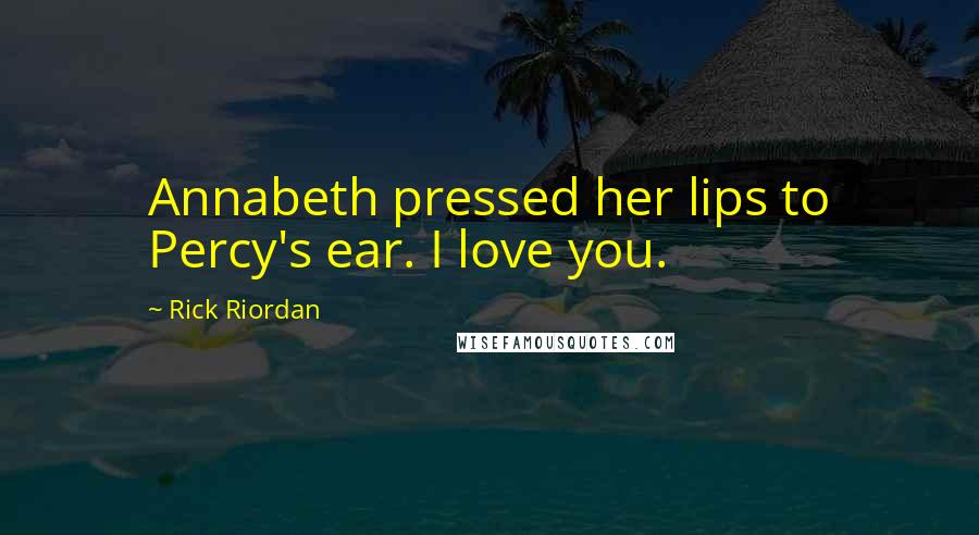 Rick Riordan Quotes: Annabeth pressed her lips to Percy's ear. I love you.