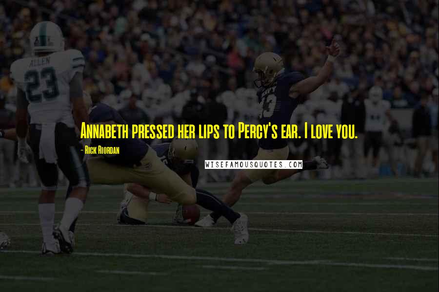 Rick Riordan Quotes: Annabeth pressed her lips to Percy's ear. I love you.