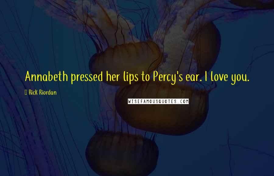 Rick Riordan Quotes: Annabeth pressed her lips to Percy's ear. I love you.