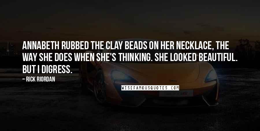 Rick Riordan Quotes: Annabeth rubbed the clay beads on her necklace, the way she does when she's thinking. She looked beautiful. But I digress.