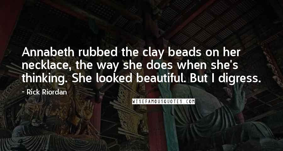 Rick Riordan Quotes: Annabeth rubbed the clay beads on her necklace, the way she does when she's thinking. She looked beautiful. But I digress.