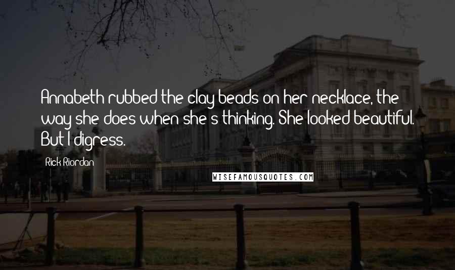 Rick Riordan Quotes: Annabeth rubbed the clay beads on her necklace, the way she does when she's thinking. She looked beautiful. But I digress.