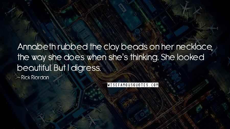 Rick Riordan Quotes: Annabeth rubbed the clay beads on her necklace, the way she does when she's thinking. She looked beautiful. But I digress.