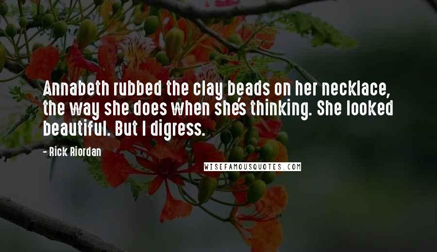Rick Riordan Quotes: Annabeth rubbed the clay beads on her necklace, the way she does when she's thinking. She looked beautiful. But I digress.