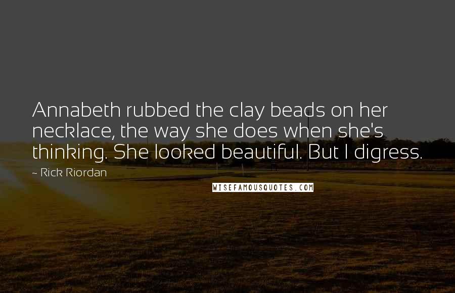 Rick Riordan Quotes: Annabeth rubbed the clay beads on her necklace, the way she does when she's thinking. She looked beautiful. But I digress.
