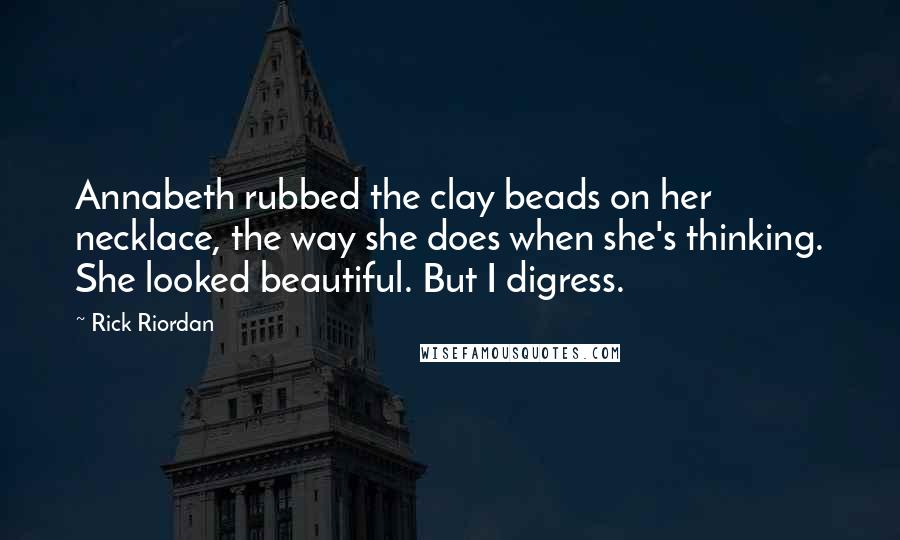 Rick Riordan Quotes: Annabeth rubbed the clay beads on her necklace, the way she does when she's thinking. She looked beautiful. But I digress.