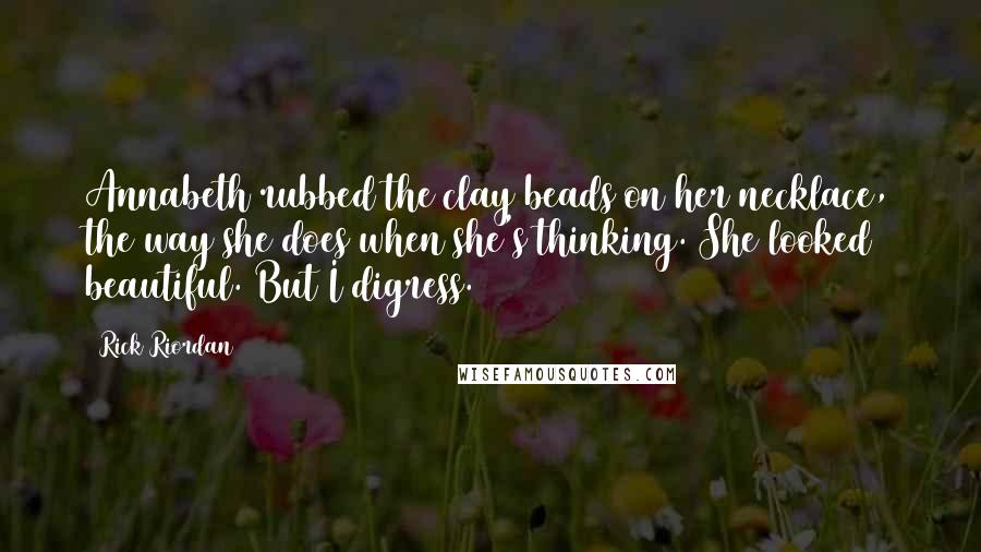 Rick Riordan Quotes: Annabeth rubbed the clay beads on her necklace, the way she does when she's thinking. She looked beautiful. But I digress.
