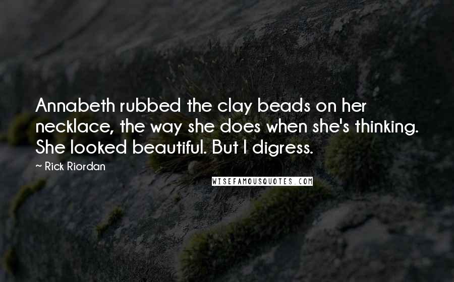 Rick Riordan Quotes: Annabeth rubbed the clay beads on her necklace, the way she does when she's thinking. She looked beautiful. But I digress.