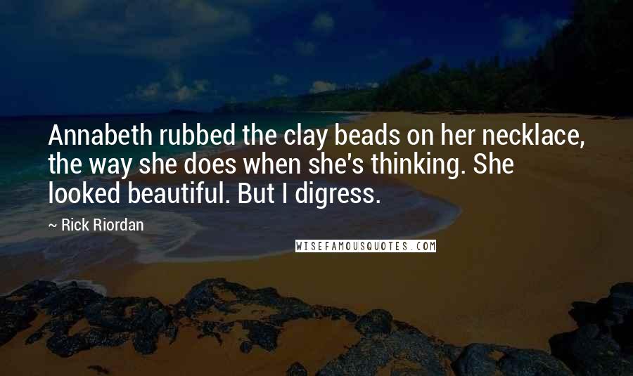 Rick Riordan Quotes: Annabeth rubbed the clay beads on her necklace, the way she does when she's thinking. She looked beautiful. But I digress.