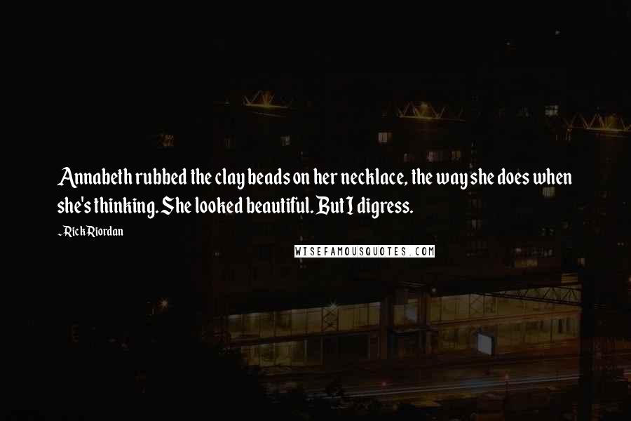 Rick Riordan Quotes: Annabeth rubbed the clay beads on her necklace, the way she does when she's thinking. She looked beautiful. But I digress.