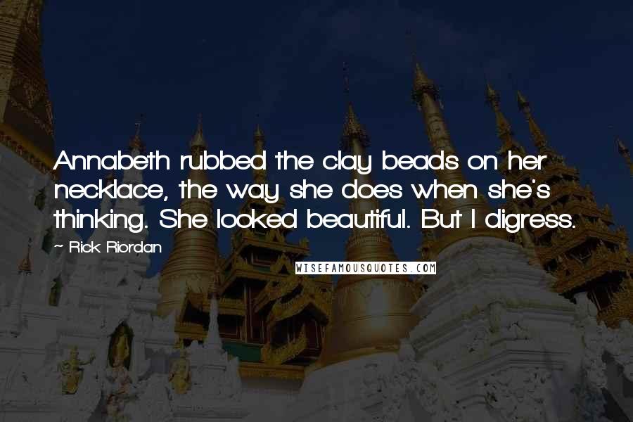 Rick Riordan Quotes: Annabeth rubbed the clay beads on her necklace, the way she does when she's thinking. She looked beautiful. But I digress.