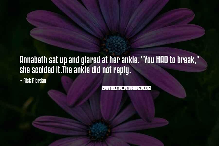 Rick Riordan Quotes: Annabeth sat up and glared at her ankle. "You HAD to break," she scolded it.The ankle did not reply.