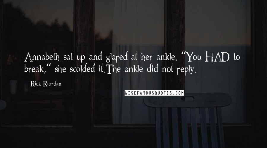 Rick Riordan Quotes: Annabeth sat up and glared at her ankle. "You HAD to break," she scolded it.The ankle did not reply.
