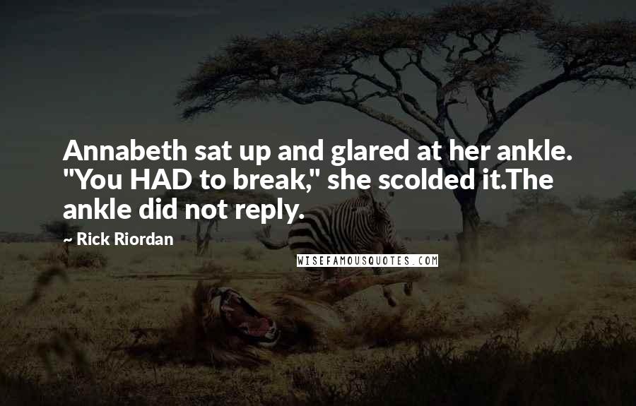 Rick Riordan Quotes: Annabeth sat up and glared at her ankle. "You HAD to break," she scolded it.The ankle did not reply.