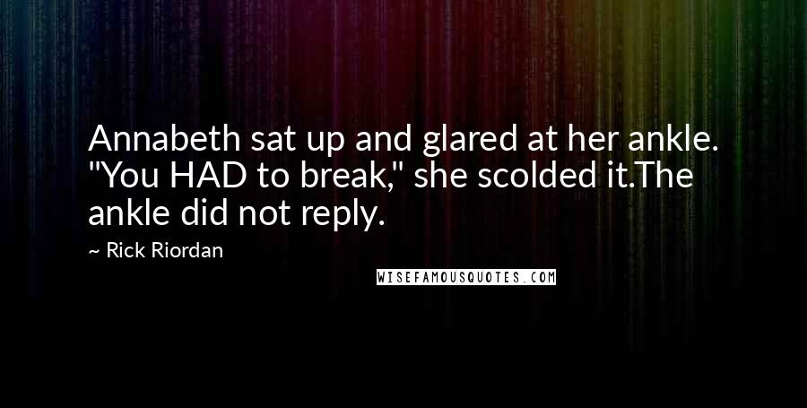 Rick Riordan Quotes: Annabeth sat up and glared at her ankle. "You HAD to break," she scolded it.The ankle did not reply.