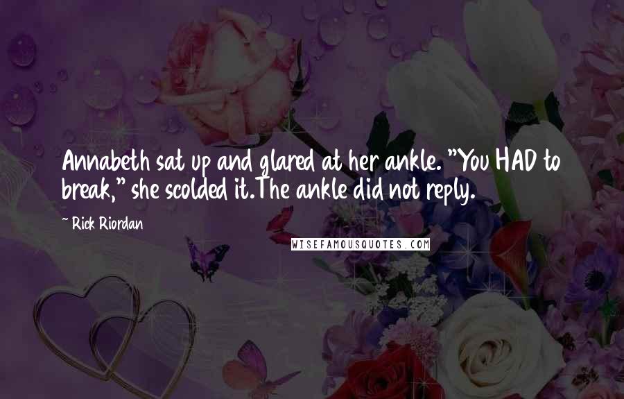 Rick Riordan Quotes: Annabeth sat up and glared at her ankle. "You HAD to break," she scolded it.The ankle did not reply.