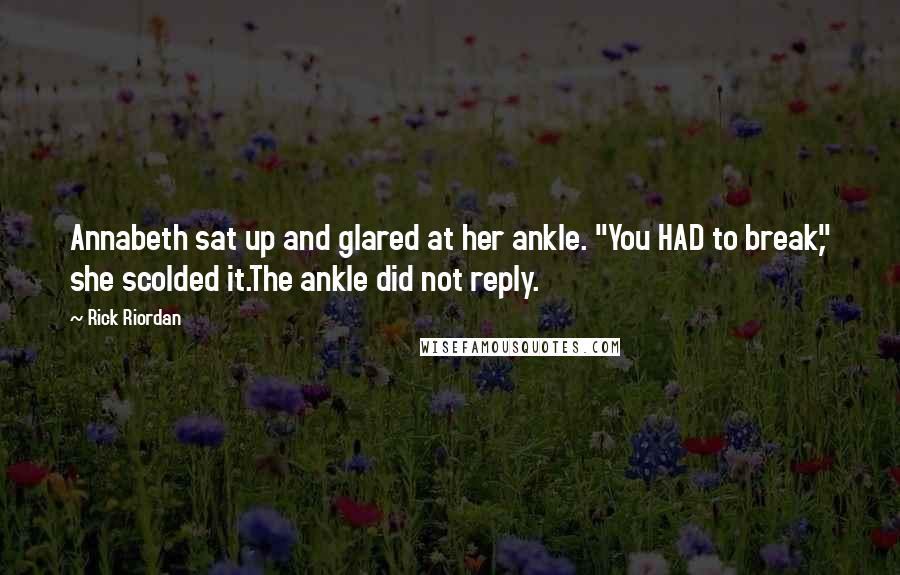 Rick Riordan Quotes: Annabeth sat up and glared at her ankle. "You HAD to break," she scolded it.The ankle did not reply.