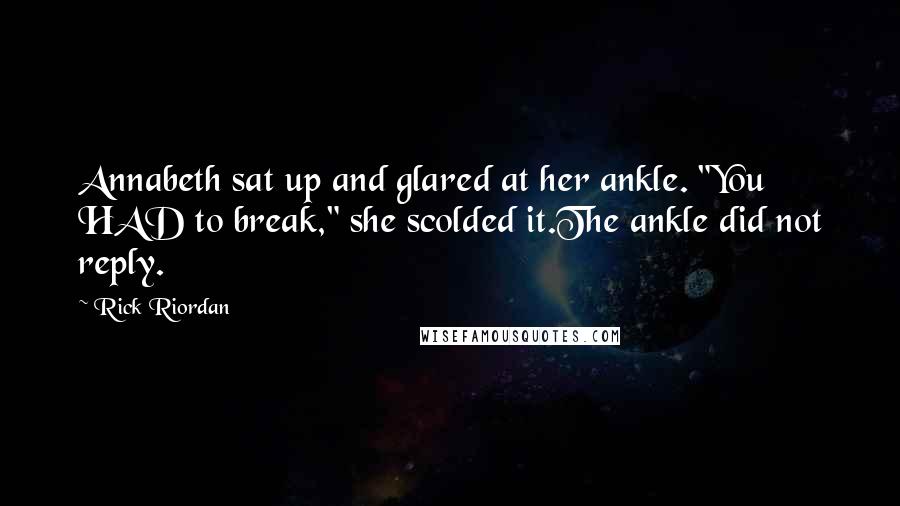 Rick Riordan Quotes: Annabeth sat up and glared at her ankle. "You HAD to break," she scolded it.The ankle did not reply.