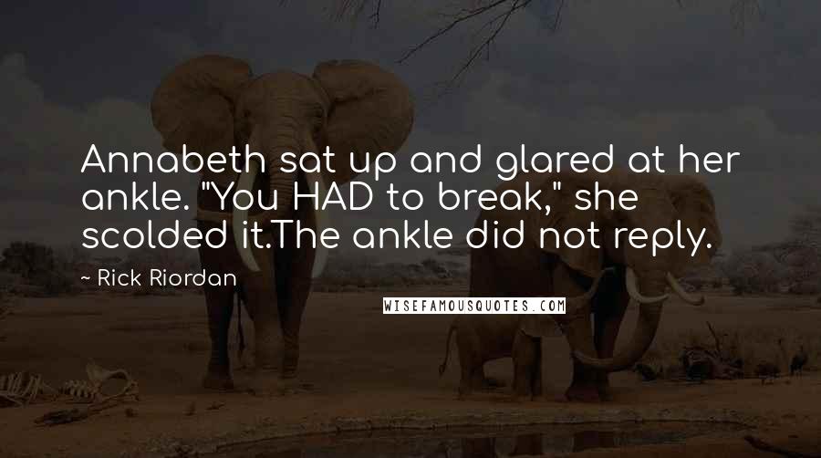 Rick Riordan Quotes: Annabeth sat up and glared at her ankle. "You HAD to break," she scolded it.The ankle did not reply.