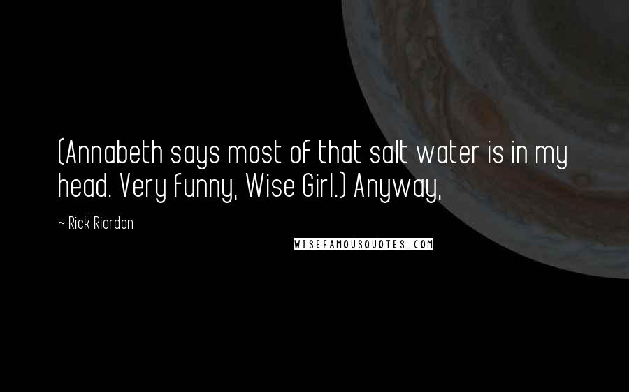 Rick Riordan Quotes: (Annabeth says most of that salt water is in my head. Very funny, Wise Girl.) Anyway,