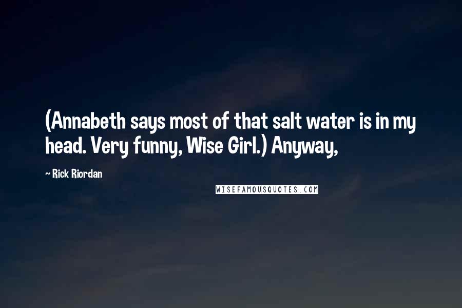 Rick Riordan Quotes: (Annabeth says most of that salt water is in my head. Very funny, Wise Girl.) Anyway,