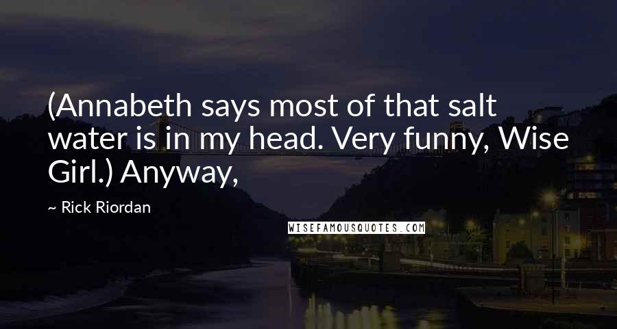 Rick Riordan Quotes: (Annabeth says most of that salt water is in my head. Very funny, Wise Girl.) Anyway,