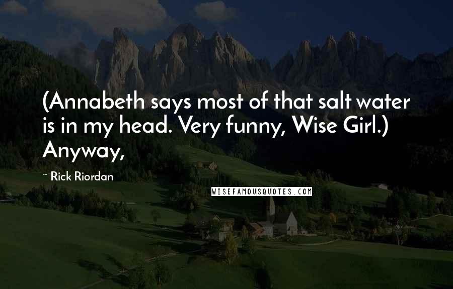 Rick Riordan Quotes: (Annabeth says most of that salt water is in my head. Very funny, Wise Girl.) Anyway,