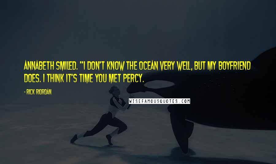 Rick Riordan Quotes: Annabeth smiled. "I don't know the ocean very well, but my boyfriend does. I think it's time you met Percy.