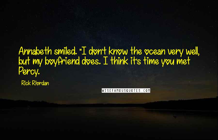 Rick Riordan Quotes: Annabeth smiled. "I don't know the ocean very well, but my boyfriend does. I think it's time you met Percy.