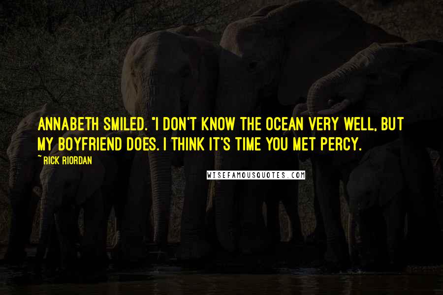 Rick Riordan Quotes: Annabeth smiled. "I don't know the ocean very well, but my boyfriend does. I think it's time you met Percy.