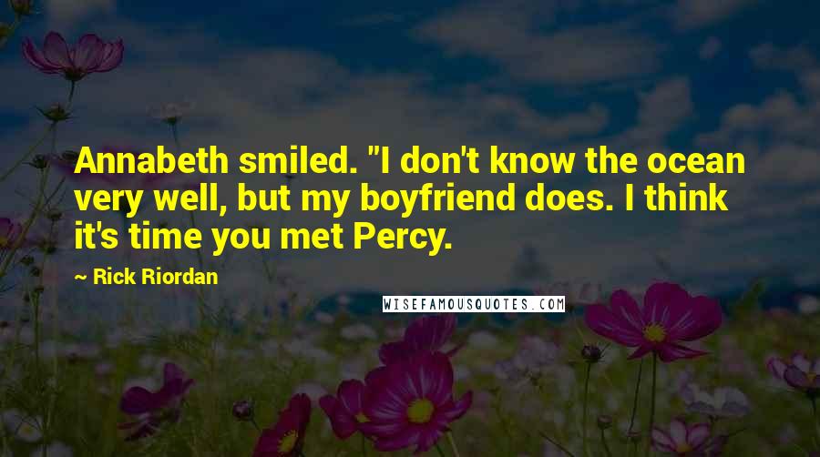 Rick Riordan Quotes: Annabeth smiled. "I don't know the ocean very well, but my boyfriend does. I think it's time you met Percy.