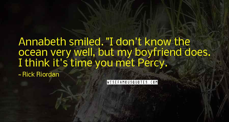 Rick Riordan Quotes: Annabeth smiled. "I don't know the ocean very well, but my boyfriend does. I think it's time you met Percy.