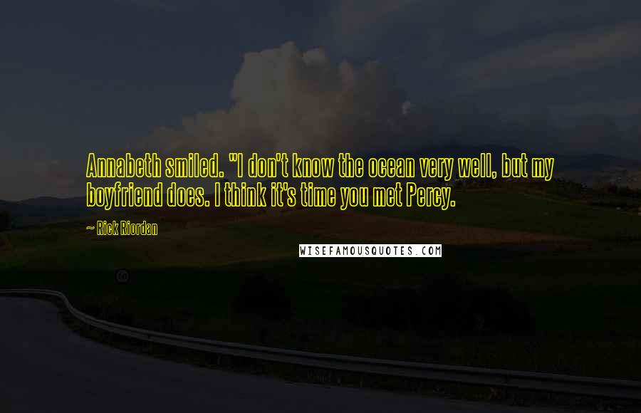 Rick Riordan Quotes: Annabeth smiled. "I don't know the ocean very well, but my boyfriend does. I think it's time you met Percy.