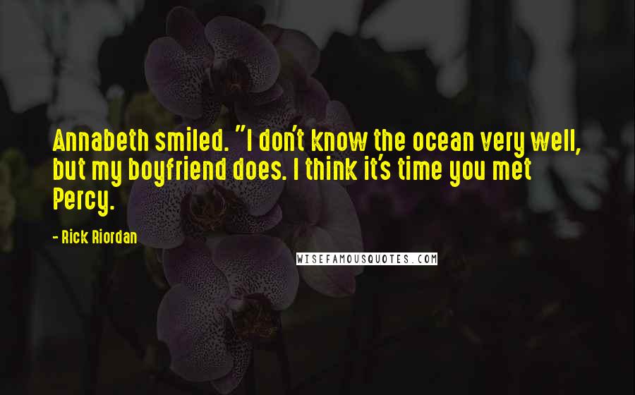 Rick Riordan Quotes: Annabeth smiled. "I don't know the ocean very well, but my boyfriend does. I think it's time you met Percy.