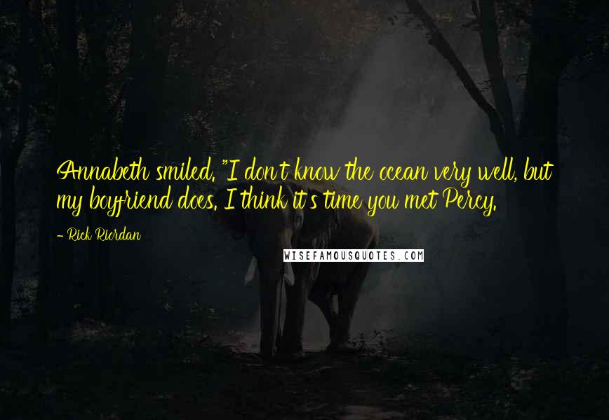 Rick Riordan Quotes: Annabeth smiled. "I don't know the ocean very well, but my boyfriend does. I think it's time you met Percy.