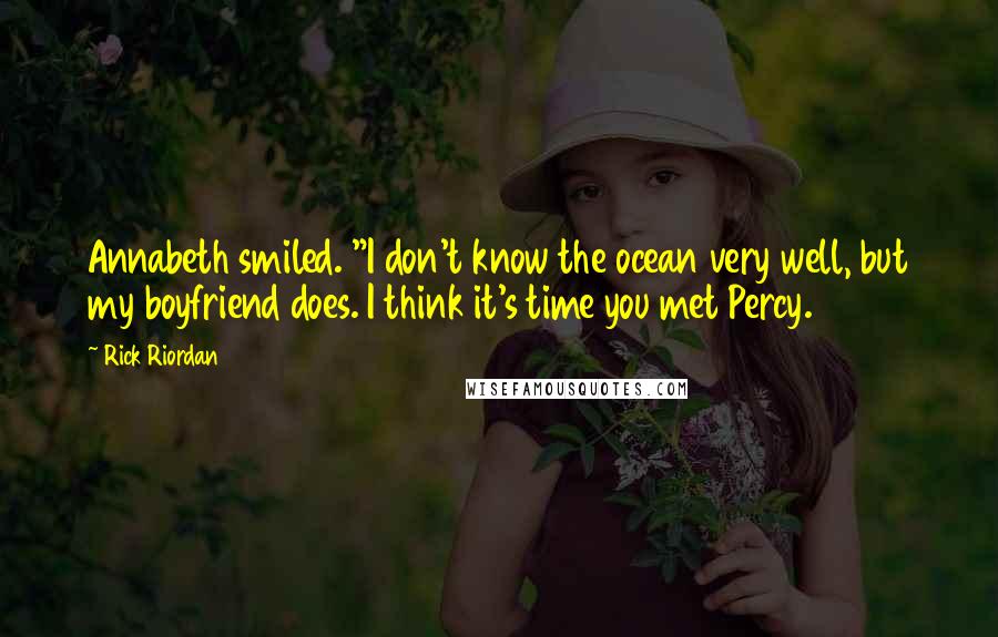 Rick Riordan Quotes: Annabeth smiled. "I don't know the ocean very well, but my boyfriend does. I think it's time you met Percy.