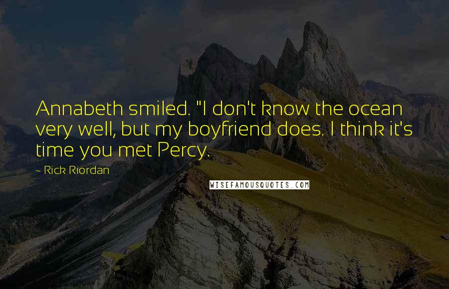 Rick Riordan Quotes: Annabeth smiled. "I don't know the ocean very well, but my boyfriend does. I think it's time you met Percy.