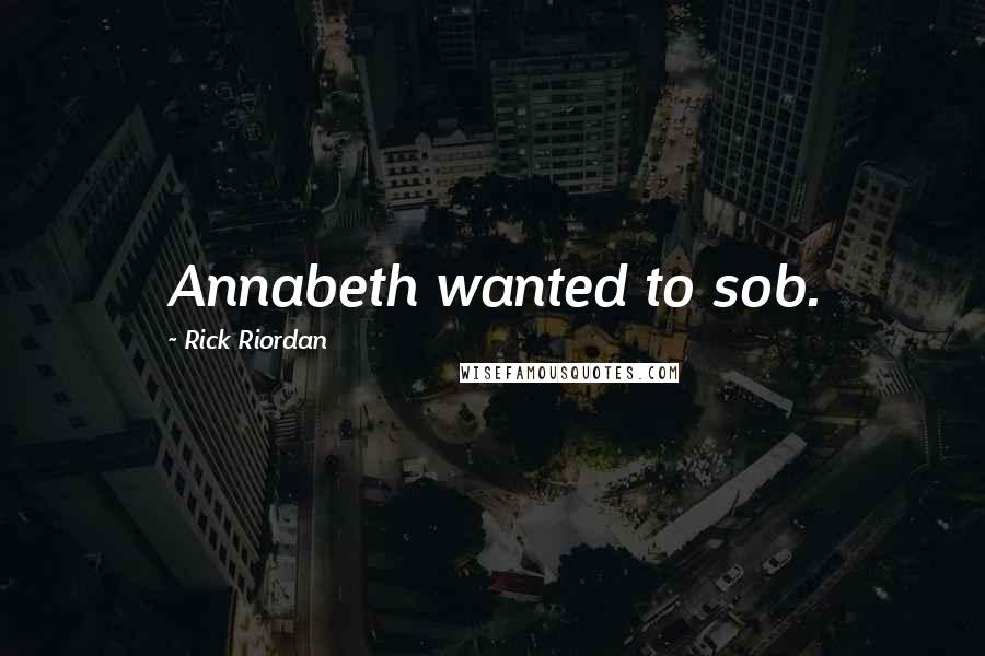 Rick Riordan Quotes: Annabeth wanted to sob.