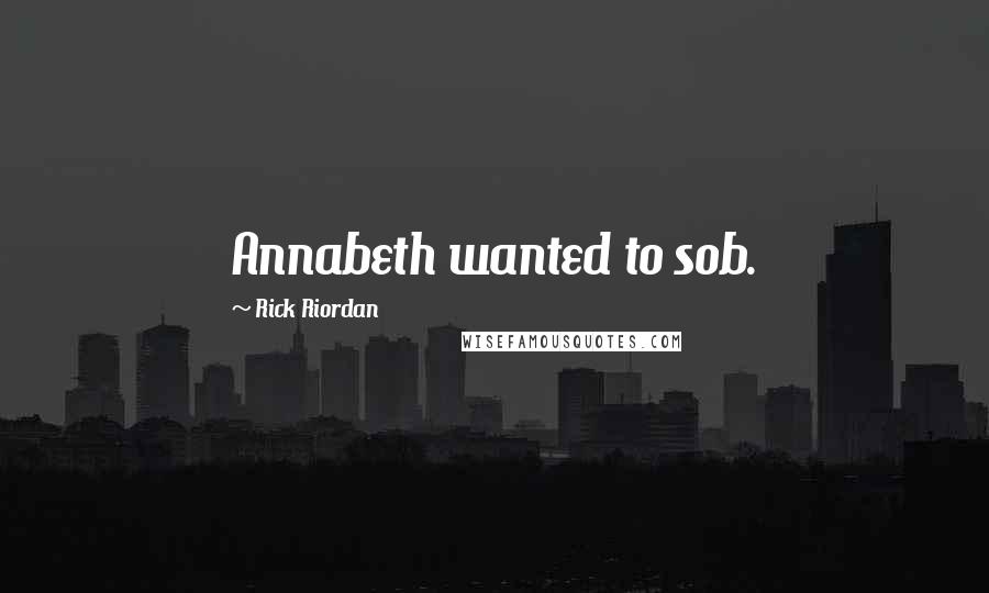 Rick Riordan Quotes: Annabeth wanted to sob.