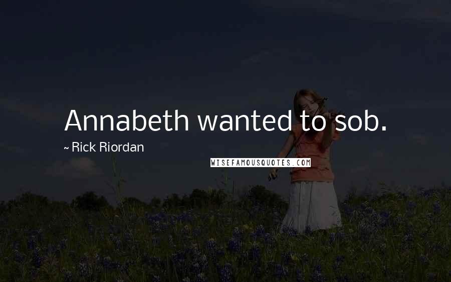 Rick Riordan Quotes: Annabeth wanted to sob.