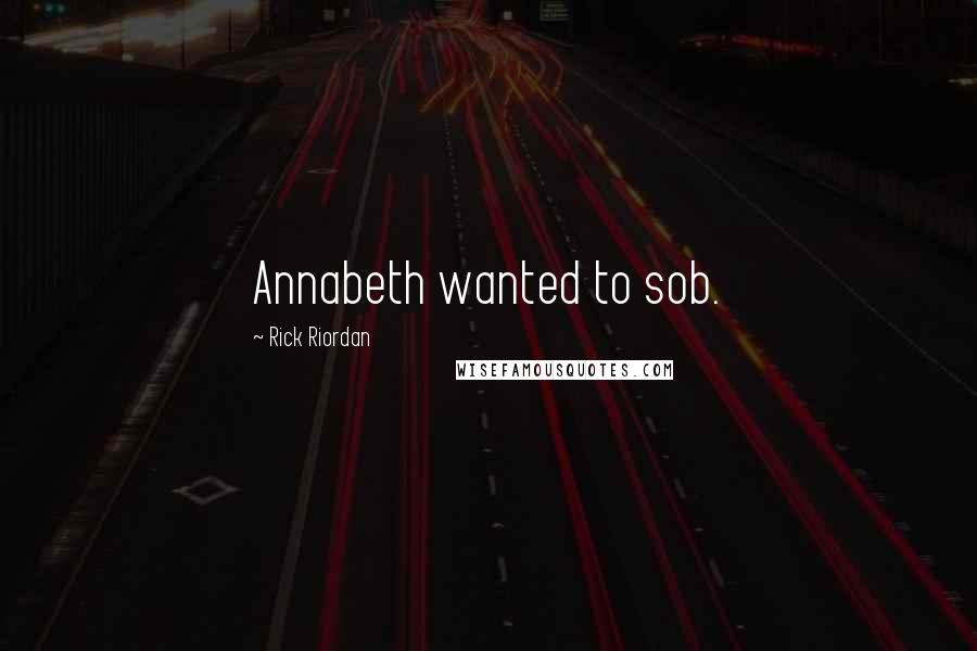 Rick Riordan Quotes: Annabeth wanted to sob.