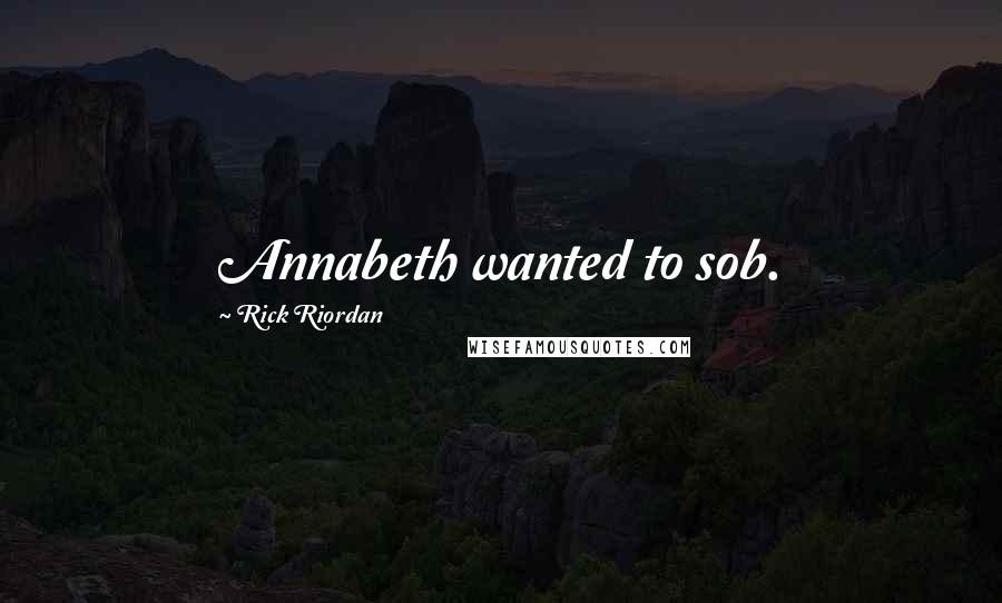 Rick Riordan Quotes: Annabeth wanted to sob.