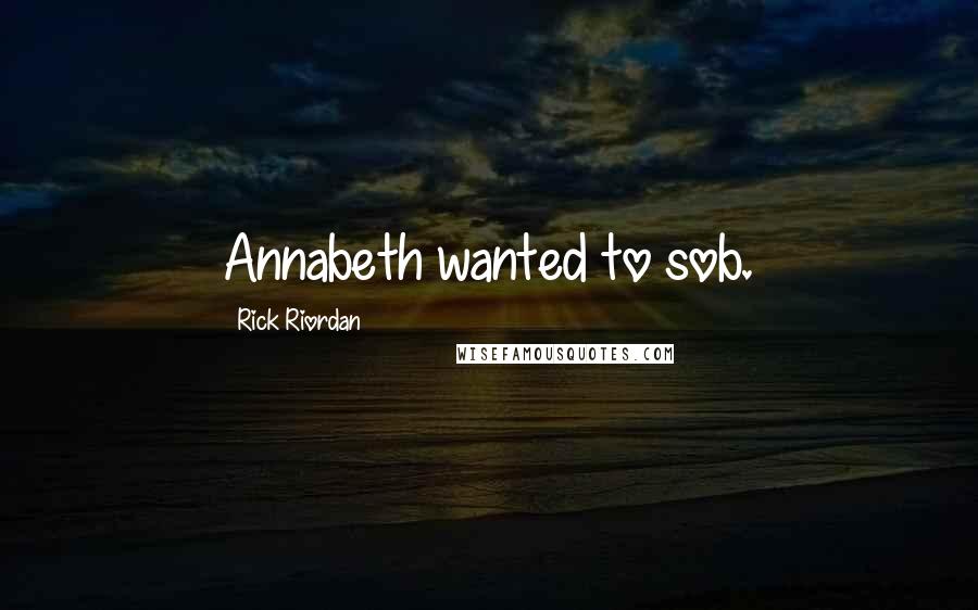 Rick Riordan Quotes: Annabeth wanted to sob.